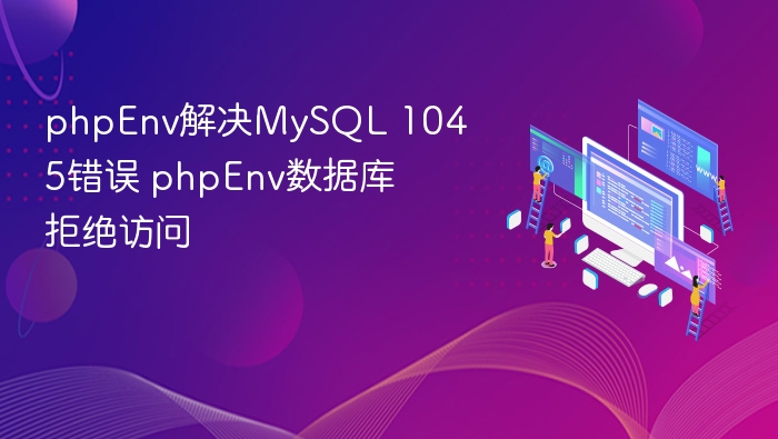 phpEnv解决MySQL 1045错误 phpEnv数据库拒绝访问