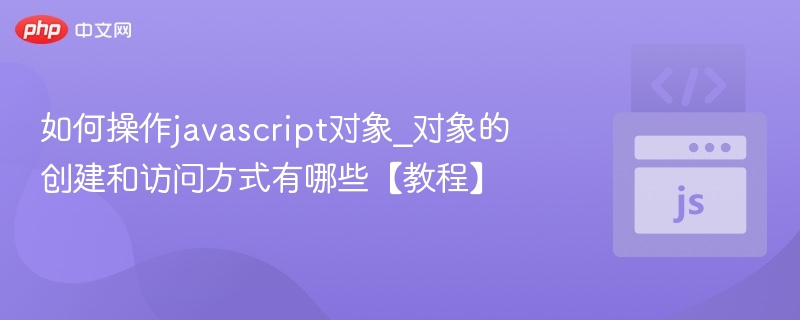 如何操作javascript对象_对象的创建和访问方式有哪些【教程】