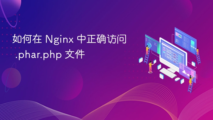 如何在 Nginx 中正确访问 .phar.php 文件
