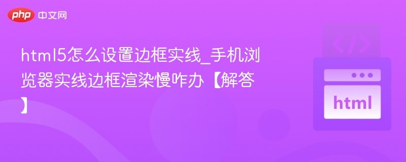 html5怎么设置边框实线_手机浏览器实线边框渲染慢咋办【解答】