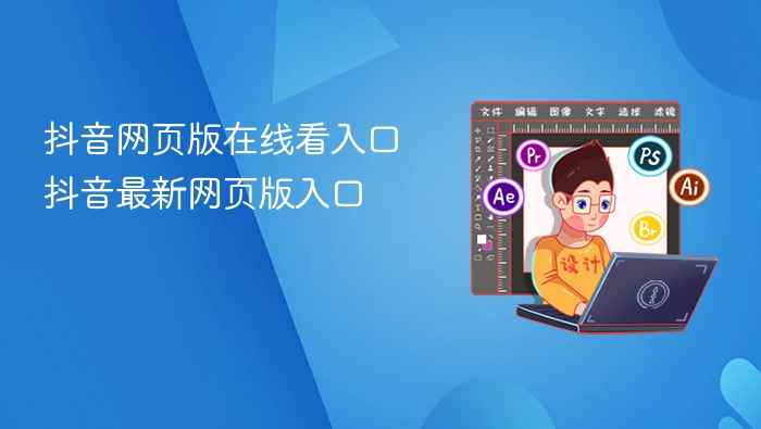 抖音网页版在线看入口 抖音最新网页版入口