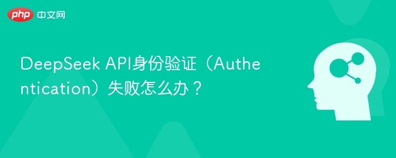 DeepSeek API身份验证（Authentication）失败怎么办？