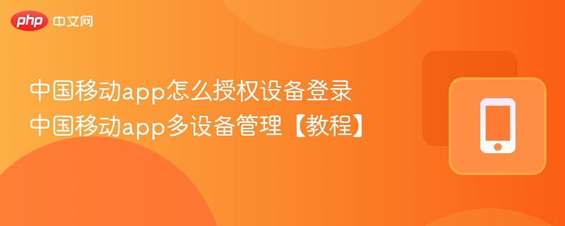 中国移动app怎么授权设备登录 中国移动app多设备管理【教程】
