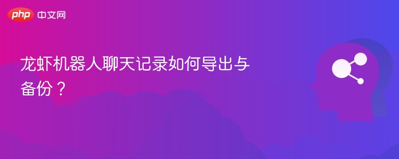 龙虾机器人聊天记录如何导出与备份？