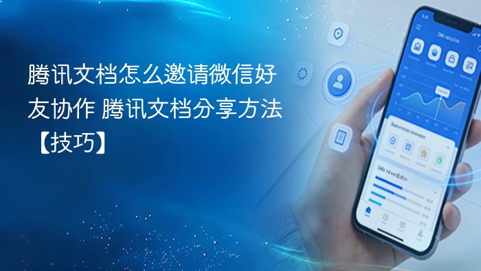 腾讯文档怎么邀请微信好友协作 腾讯文档分享方法【技巧】