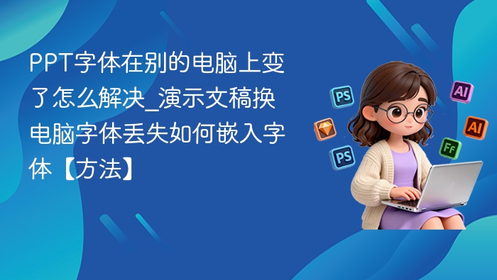 PPT字体在别的电脑上变了怎么解决_演示文稿换电脑字体丢失如何嵌入字体【方法】