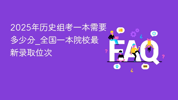 2025年历史组考一本需要多少分_全国一本院校最新录取位次