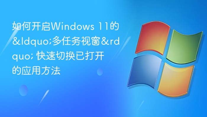 如何开启Windows 11的“多任务视窗” 快速切换已打开的应用方法