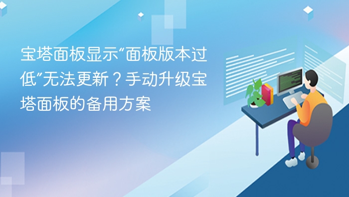宝塔面板显示“面板版本过低”无法更新？手动升级宝塔面板的备用方案