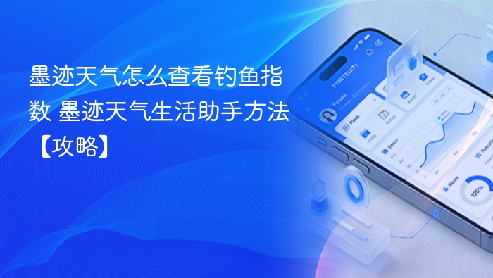 墨迹天气怎么查看钓鱼指数 墨迹天气生活助手方法【攻略】