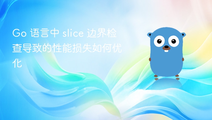 Go 语言中 slice 边界检查导致的性能损失如何优化