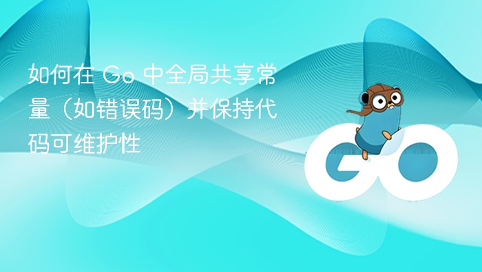 如何在 Go 中全局共享常量（如错误码）并保持代码可维护性
