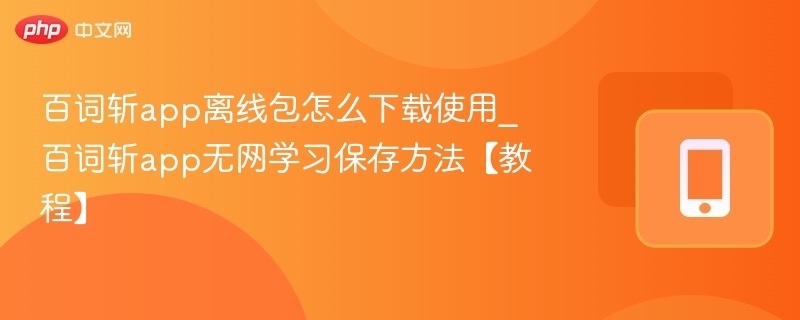 百词斩app离线包怎么下载使用_百词斩app无网学习保存方法【教程】