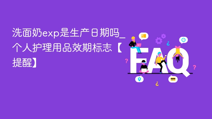 洗面奶exp是生产日期吗_个人护理用品效期标志【提醒】