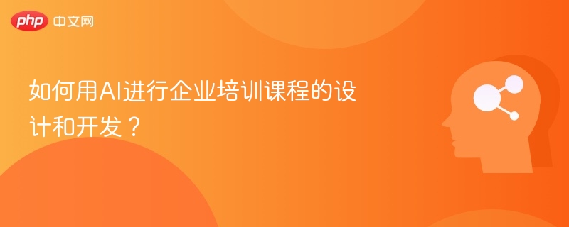 如何用AI进行企业培训课程的设计和开发？