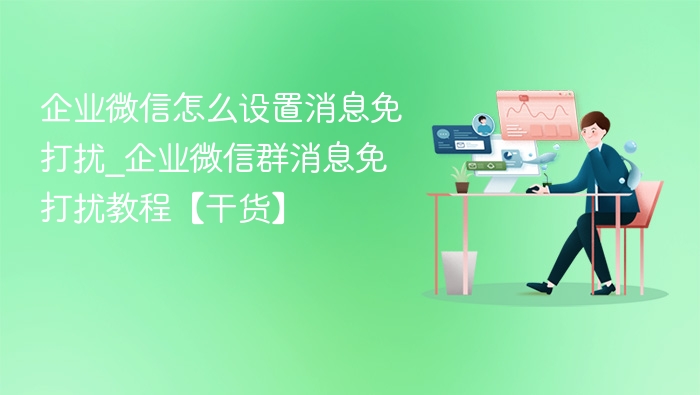 企业微信怎么设置消息免打扰_企业微信群消息免打扰教程【干货】