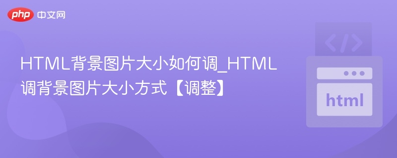 HTML背景图片大小如何调_HTML调背景图片大小方式【调整】