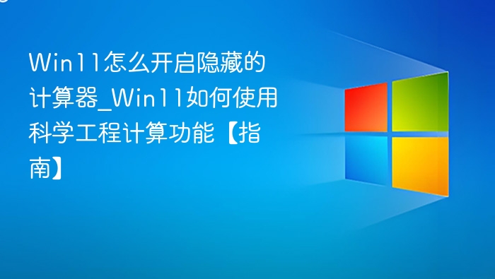 Win11怎么开启隐藏的计算器_Win11如何使用科学工程计算功能【指南】