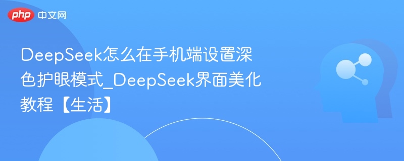DeepSeek怎么在手机端设置深色护眼模式_DeepSeek界面美化教程【生活】