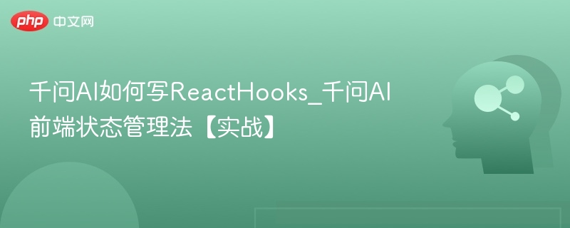 千问AI如何写ReactHooks_千问AI前端状态管理法【实战】