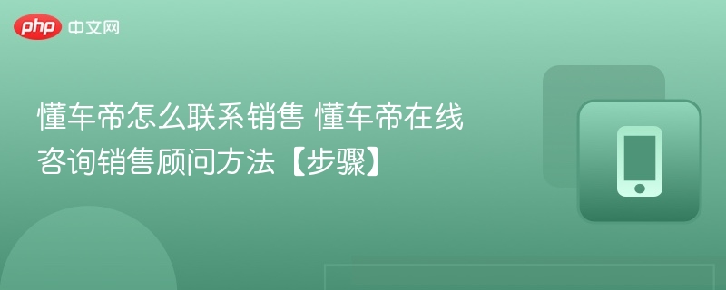 懂车帝怎么联系销售 懂车帝在线咨询销售顾问方法【步骤】