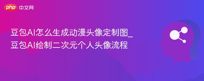 豆包AI怎么生成动漫头像定制图_豆包AI绘制二次元个人头像流程