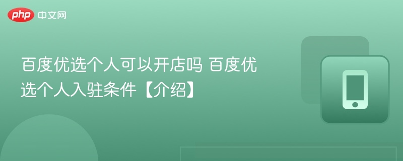 百度优选个人可以开店吗 百度优选个人入驻条件【介绍】