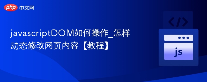 javascriptDOM如何操作_怎样动态修改网页内容【教程】