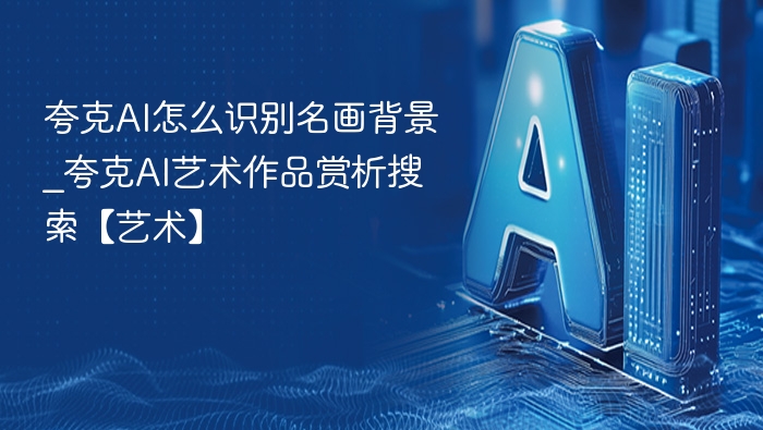 夸克AI怎么识别名画背景_夸克AI艺术作品赏析搜索【艺术】
