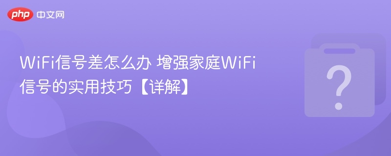 WiFi信号差怎么办 增强家庭WiFi信号的实用技巧【详解】