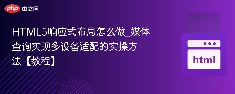 HTML5响应式布局怎么做_媒体查询实现多设备适配的实操方法【教程】