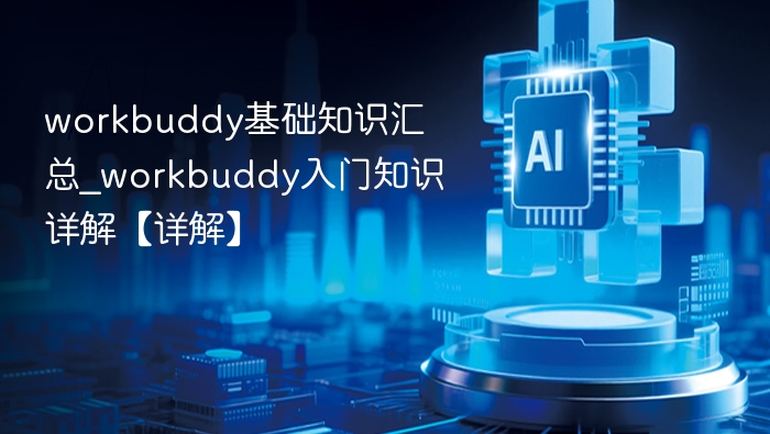 workbuddy基础知识汇总_workbuddy入门知识详解【详解】
