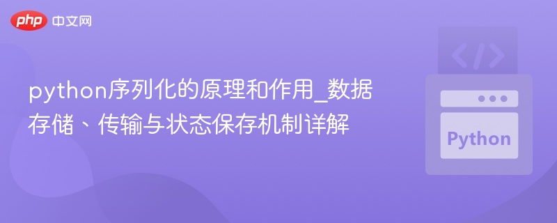 python序列化的原理和作用_数据存储、传输与状态保存机制详解