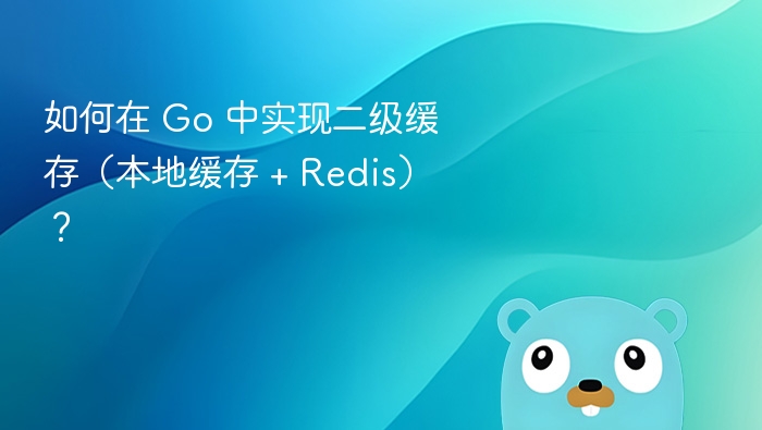 如何在 Go 中实现二级缓存（本地缓存 + Redis）？