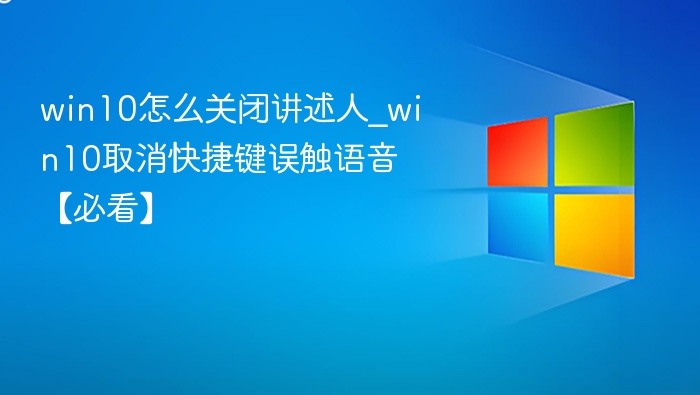 win10怎么关闭讲述人_win10取消快捷键误触语音【必看】