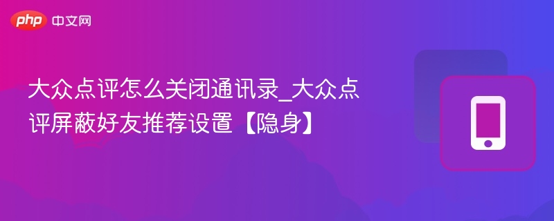 大众点评怎么关闭通讯录_大众点评屏蔽好友推荐设置【隐身】