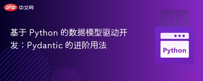 基于 Python 的数据模型驱动开发：Pydantic 的进阶用法