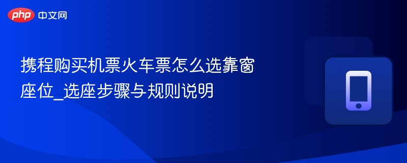 携程购买机票火车票怎么选靠窗座位_选座步骤与规则说明