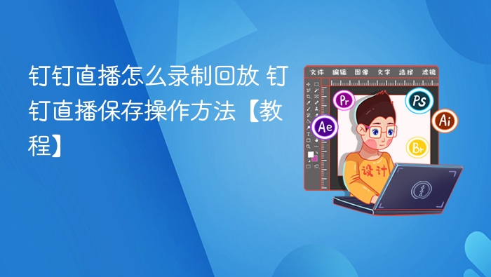 钉钉直播怎么录制回放 钉钉直播保存操作方法【教程】