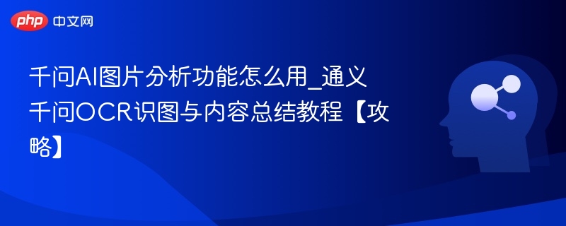 千问AI图片分析功能怎么用_通义千问OCR识图与内容总结教程【攻略】
