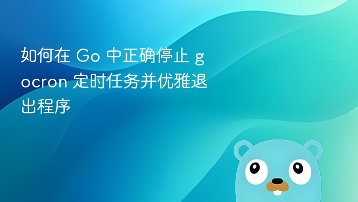 如何在 Go 中正确停止 gocron 定时任务并优雅退出程序
