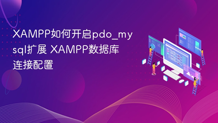 XAMPP如何开启pdo_mysql扩展 XAMPP数据库连接配置