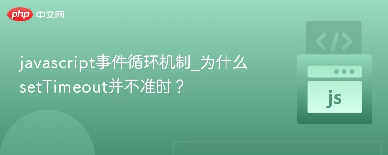 javascript事件循环机制_为什么setTimeout并不准时？