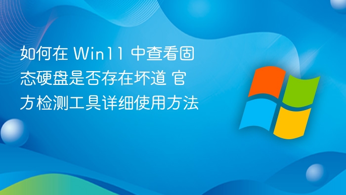 如何在 Win11 中查看固态硬盘是否存在坏道 官方检测工具详细使用方法