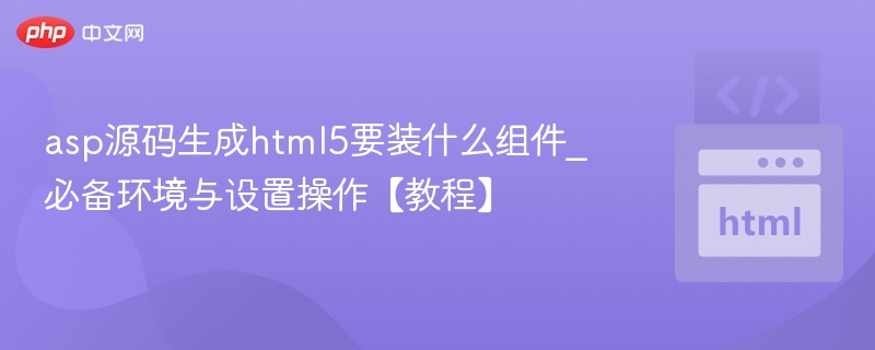 asp源码生成html5要装什么组件_必备环境与设置操作【教程】