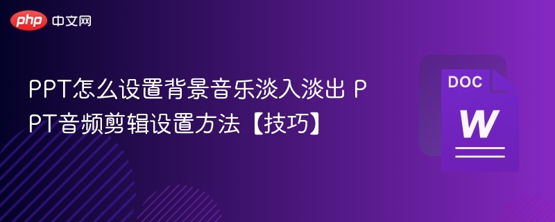PPT怎么设置背景音乐淡入淡出 PPT音频剪辑设置方法【技巧】