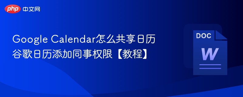 Google Calendar怎么共享日历 谷歌日历添加同事权限【教程】