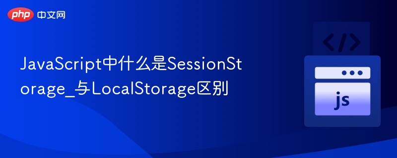 JavaScript中什么是SessionStorage_与LocalStorage区别