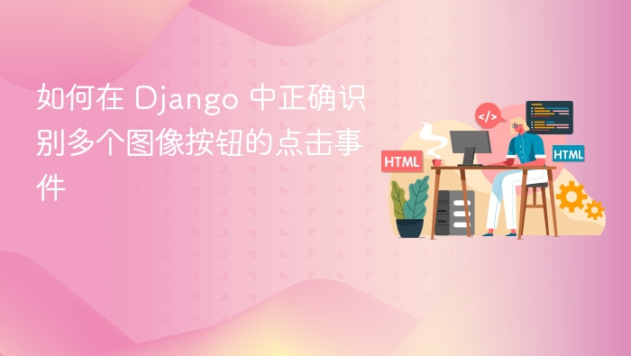 如何在 Django 中正确识别多个图像按钮的点击事件
