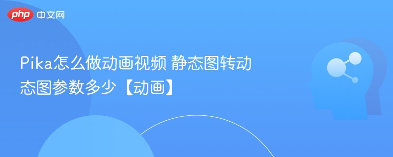 Pika怎么做动画视频 静态图转动态图参数多少【动画】